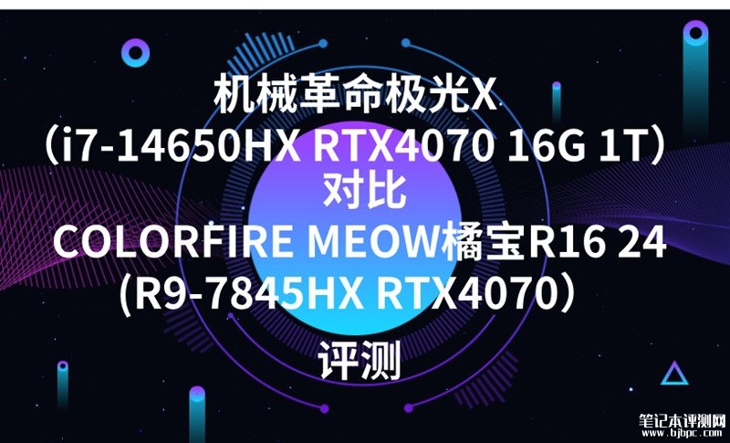 机械革命极光X（i7-14650HX RTX4070 16G 1T）对比COLORFIRE MEOW橘宝R16 24(R9-7845HX RTX4070）选哪款，笔记本评测网（bjbpc.com）