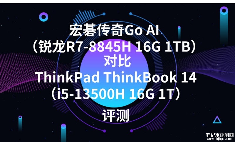宏碁传奇Go AI（锐龙R7-8845H 16G 1TB）对比ThinkPad ThinkBook 14（i5-13500H 16G 1T）选哪款？，笔记本评测网（bjbpc.com）