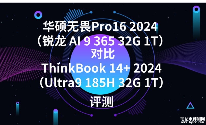华硕无畏Pro16 2024（锐龙 AI 9 365 32G 1T）对比ThinkBook 14+ 2024（Ultra9 185H 32G 1T）性价比如何？，笔记本评测网（bjbpc.com）