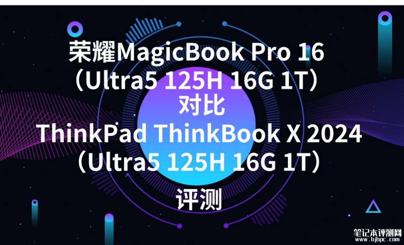 荣耀MagicBook Pro 16（Ultra5 125H 16G 1T）对比ThinkPad ThinkBook X 2024（Ultra5 125H 16G 1T）有什么区别？，笔记本评测网（bjbpc.com）