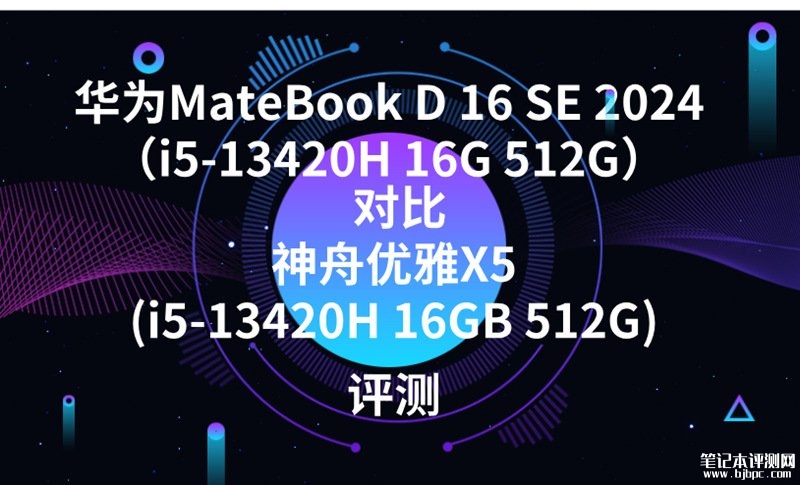 华为MateBook D 16 SE 2024（i5-13420H 16G 512G）对比神舟优雅X5(i5-13420H 16GB 512G)选哪款？，笔记本评测网（bjbpc.com）