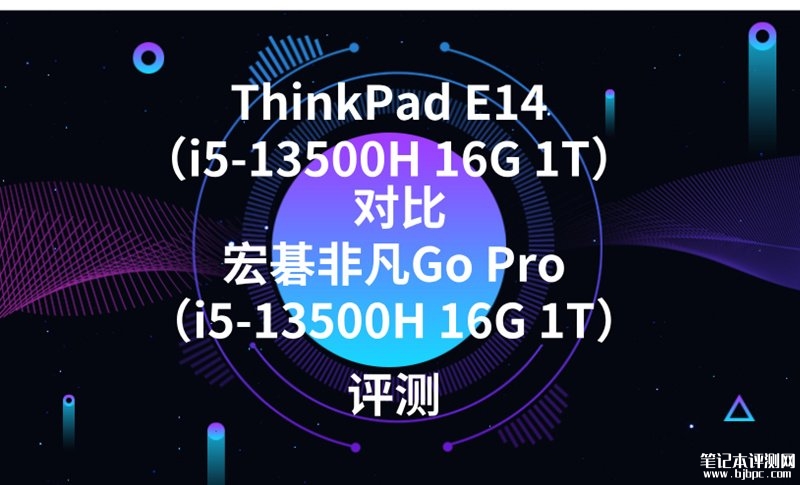 ThinkPad E14（i5-13500H 16G 1T）对比宏碁非凡Go Pro（i5-13500H 16G 1T）有什么区别？，笔记本评测网（bjbpc.com）