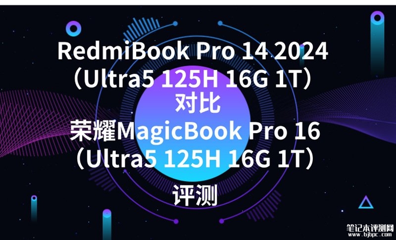 RedmiBook Pro 14 2024（Ultra5 125H 16G 1T）对比荣耀MagicBook Pro 16（Ultra5 125H 16G 1T）怎么选？，笔记本评测网（bjbpc.com）