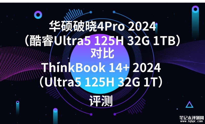 华硕破晓4Pro 2024（酷睿Ultra5 125H 32G 1TB）对比ThinkBook 14+ 2024（Ultra5 125H 32G 1T）有什么区别？，笔记本评测网（bjbpc.com）