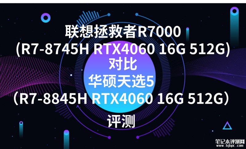 联想拯救者R7000(R7-8745H RTX4060 16G 512G)对比华硕天选5（R7-8845H RTX4060 16G 512G）区别在哪？，笔记本评测网（bjbpc.com）