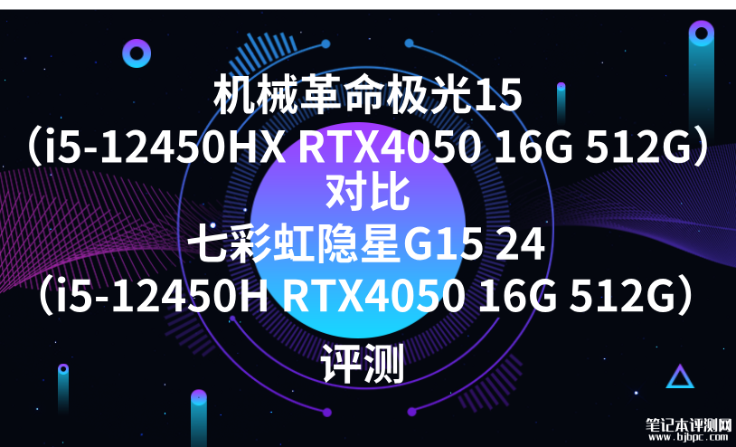 机械革命极光15(i5-12450HX RTX4050 16G 512G)对比七彩虹隐星G15 24(i5-12450H RTX4050 16G 512G)入门笔记本选哪款?,笔记本评测网(bjbpc.com)