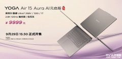 联想YOGA Air 15 Aura AI元启版发布 搭载联想最小笔记本主板售价9999元