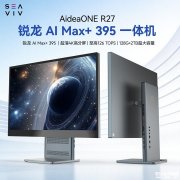 SEAVIV希未AideaONE R27一体机上架销售 首款搭载锐龙AI Max+ 395一体机