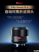 卡色150mm f/5.6全画幅自动对焦折返镜头上架销售 小体积长焦设计搭配甜甜圈光斑价格3850元