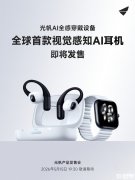 光帆科技全感AI耳机发布 行业首款带摄像头AI耳机
