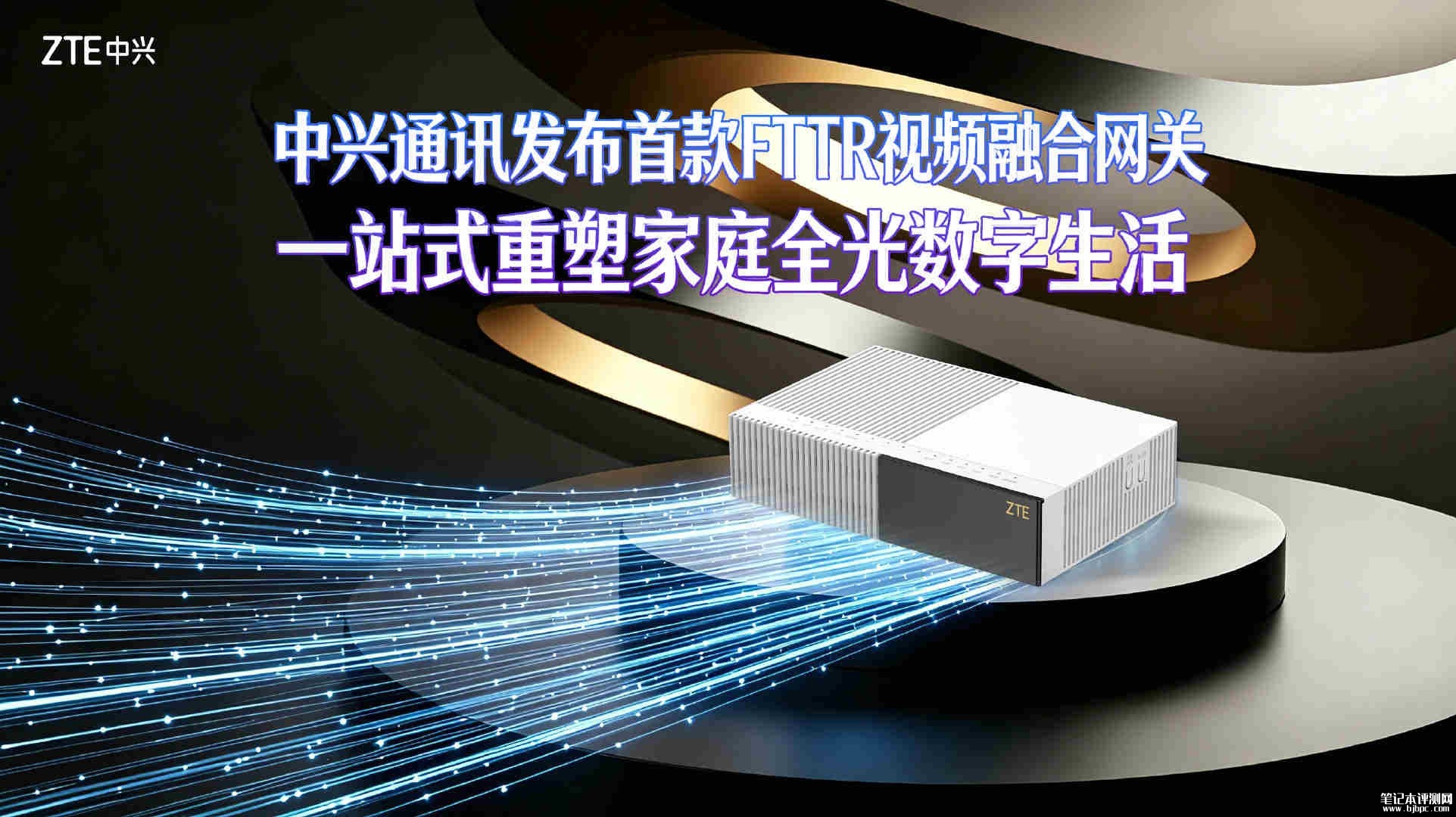 中兴通讯首款FTTR视频融合网关发布:支持Wi-Fi7全光网关,笔记本评测网(bjbpc.com)